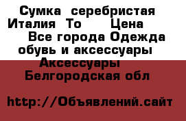 Сумка. серебристая. Италия. Тоds. › Цена ­ 2 000 - Все города Одежда, обувь и аксессуары » Аксессуары   . Белгородская обл.